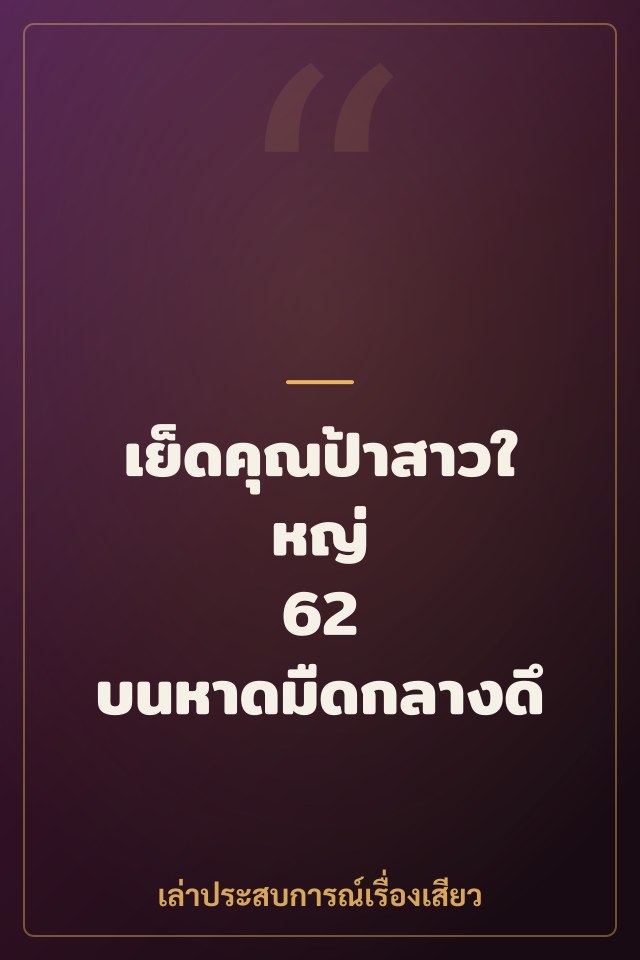 เย็ดคุณป้าสาวใหญ่ 62 บนหาดมืดกลางดึก