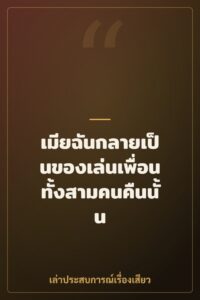 เมียฉันกลายเป็นของเล่นเพื่อนทั้งสามคนคืนนั้น