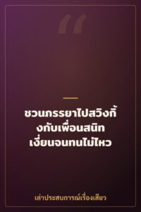 ชวนภรรยาไปสวิงกิ้งกับเพื่อนสนิท เงี่ยนจนทนไม่ไหว