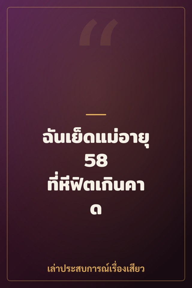 ฉันเย็ดแม่อายุ 58 ที่หีฟิตเกินคาด
