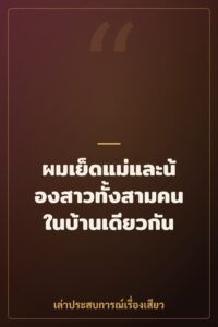 ผมเย็ดแม่และน้องสาวทั้งสามคนในบ้านเดียวกัน