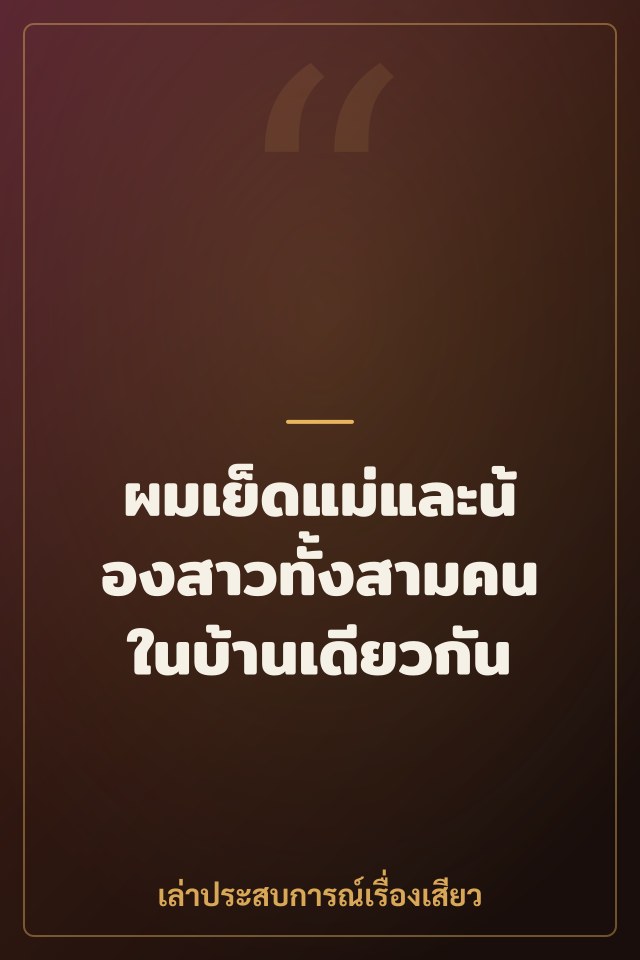 ผมเย็ดแม่และน้องสาวทั้งสามคนในบ้านเดียวกัน