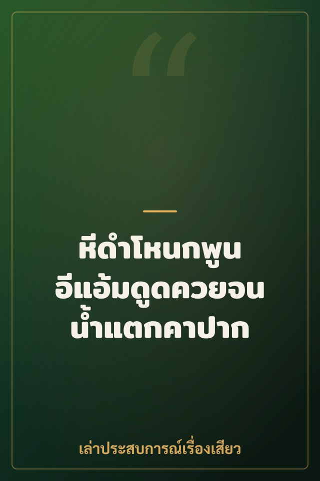 หีดำโหนกพูน อีแอ้มดูดควยจนน้ำแตกคาปาก