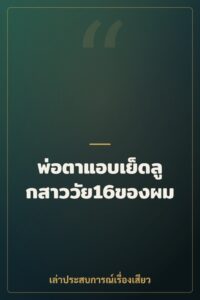 พ่อตาแอบเย็ดลูกสาววัย16ของผม