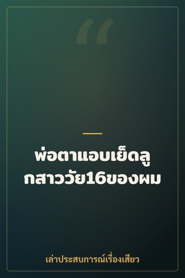 พ่อตาแอบเย็ดลูกสาววัย16ของผม