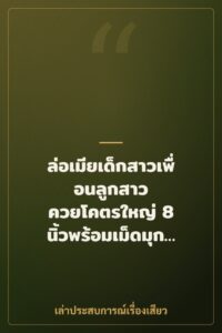 ล่อเมียเด็กสาวเพื่อนลูกสาว ควยโคตรใหญ่ 8 นิ้วพร้อมเม็ดมุกและแหวนเงี่ยง