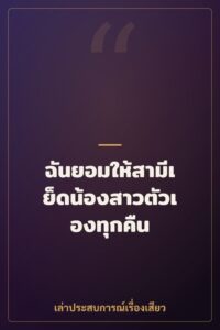 ฉันยอมให้สามีเย็ดน้องสาวตัวเองทุกคืน
