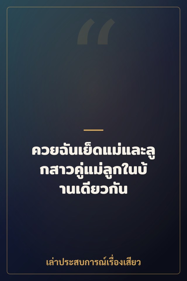 ควยฉันเย็ดแม่และลูกสาวคู่แม่ลูกในบ้านเดียวกัน
