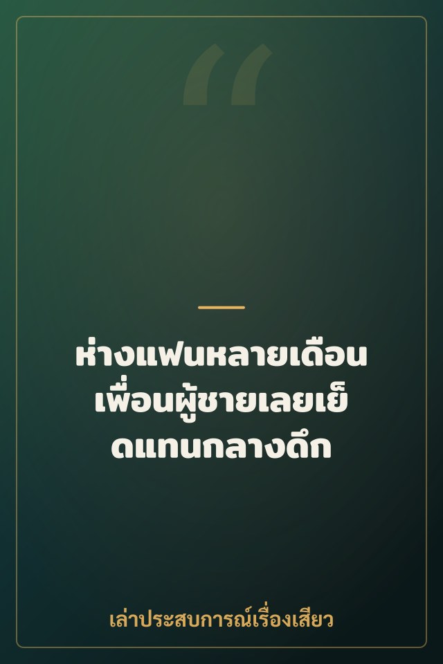ห่างแฟนหลายเดือน เพื่อนผู้ชายเลยเย็ดแทนกลางดึก