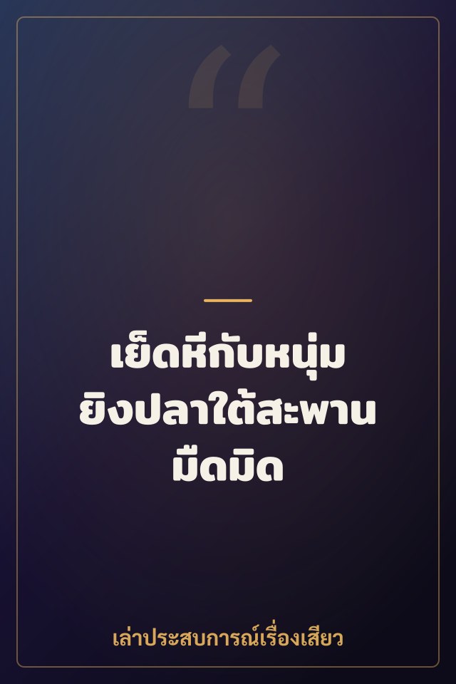 เย็ดหีกับหนุ่มยิงปลาใต้สะพานมืดมิด