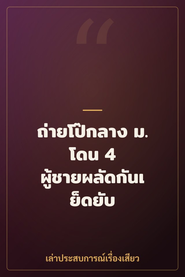 ถ่ายโป๊กลาง ม. โดน 4 ผู้ชายผลัดกันเย็ดยับ