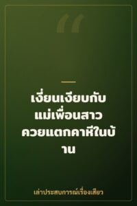 เงี่ยนเงียบกับแม่เพื่อนสาว ควยแตกคาหีในบ้าน