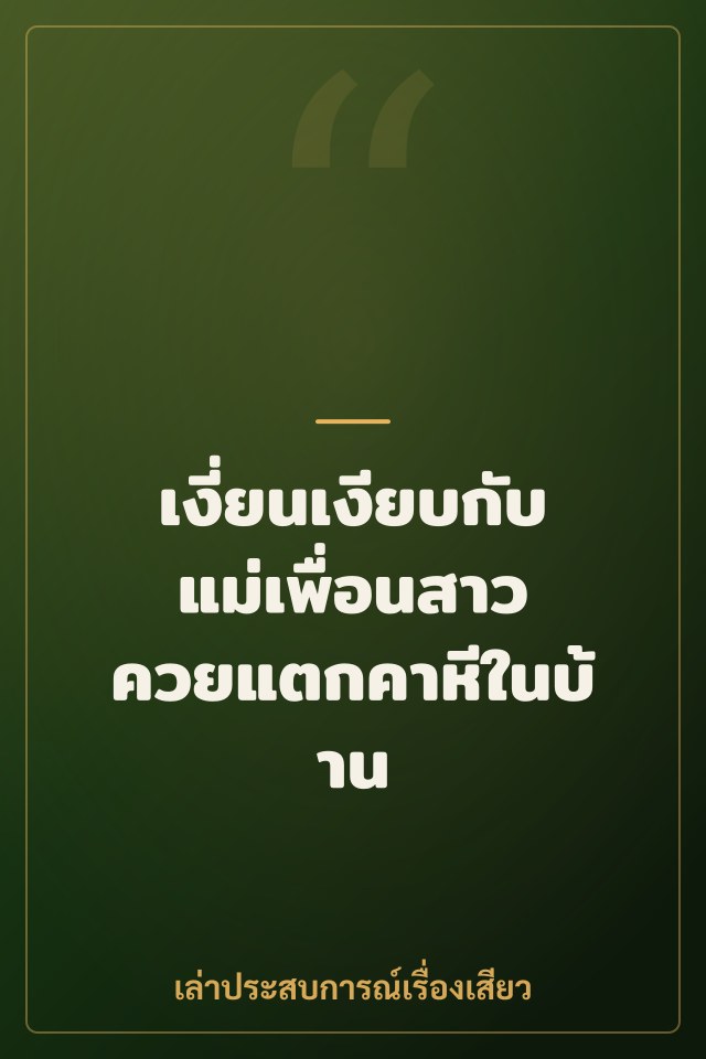 เงี่ยนเงียบกับแม่เพื่อนสาว ควยแตกคาหีในบ้าน