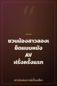 ชวนน้องสาวลองเย็ดแบบหนัง AV ฝรั่งครั้งแรก