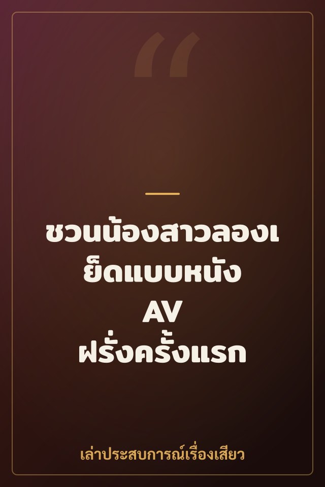 ชวนน้องสาวลองเย็ดแบบหนัง AV ฝรั่งครั้งแรก