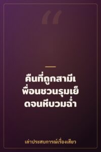 คืนที่ถูกสามีเพื่อนชวนรุมเย็ดจนหีบวมฉ่ำ