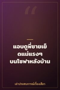 แอบดูพี่ชายเย็ดแม่แรงๆ บนโซฟาหลังบ้าน