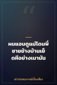 ผมแอบดูแม่โดนพี่ชายข้างบ้านเย็ดหีอย่างเมามัน