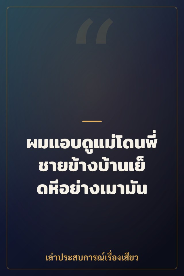ผมแอบดูแม่โดนพี่ชายข้างบ้านเย็ดหีอย่างเมามัน