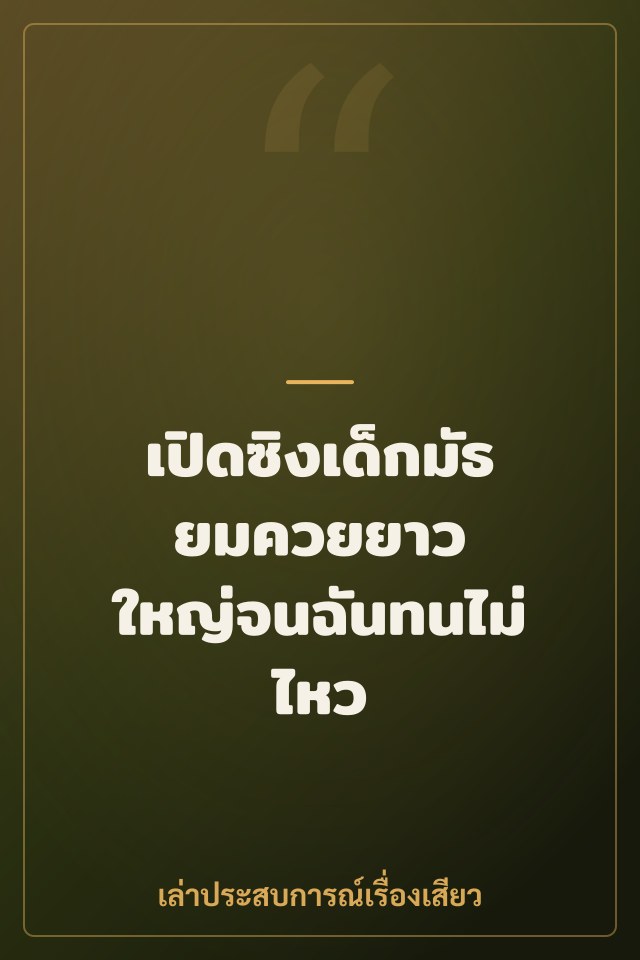 เปิดซิงเด็กมัธยมควยยาว ใหญ่จนฉันทนไม่ไหว