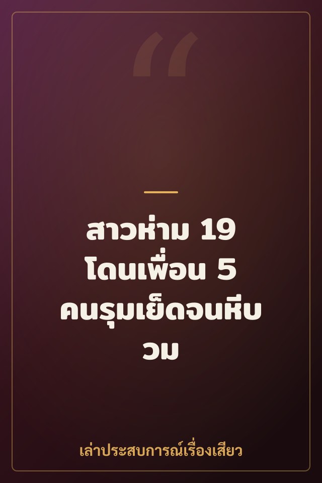 สาวห่าม 19 โดนเพื่อน 5 คนรุมเย็ดจนหีบวม