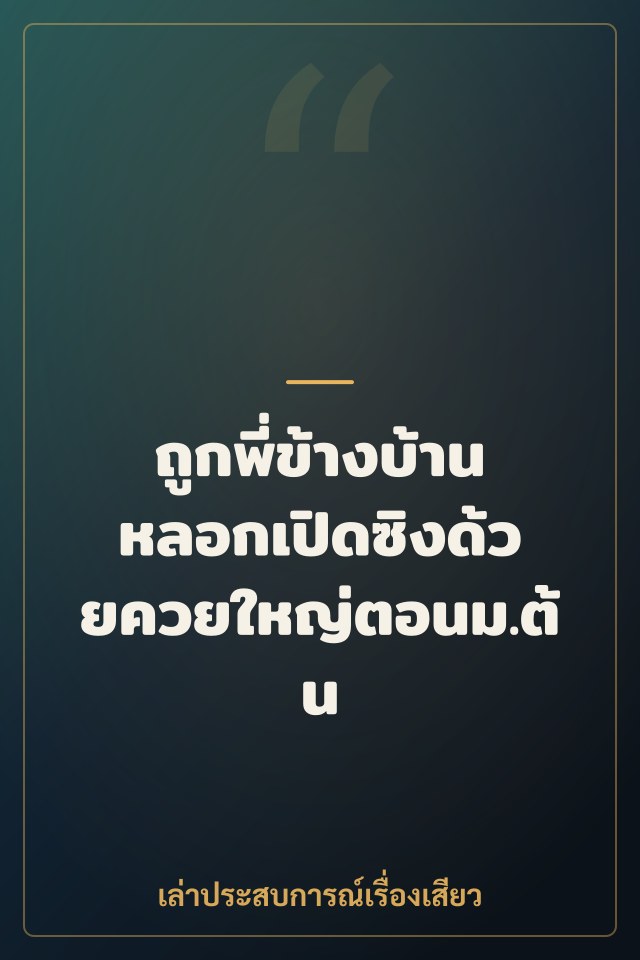 ถูกพี่ข้างบ้านหลอกเปิดซิงด้วยควยใหญ่ตอนม.ต้น